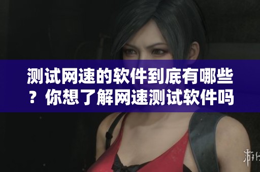 测试网速的软件到底有哪些？你想了解网速测试软件吗