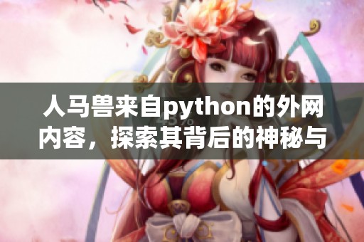人马兽来自python的外网内容，探索其背后的神秘与故事