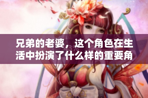兄弟的老婆，这个角色在生活中扮演了什么样的重要角色呢