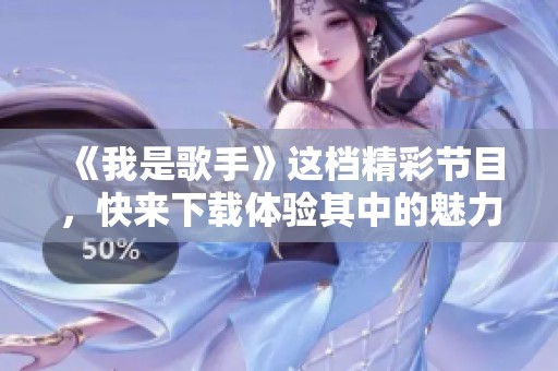 《我是歌手》这档精彩节目，快来下载体验其中的魅力与感动吧