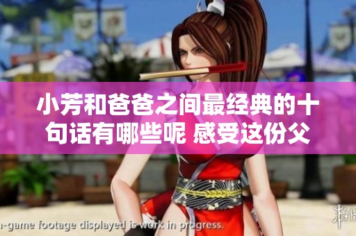 小芳和爸爸之间最经典的十句话有哪些呢 感受这份父女情深的交流吧