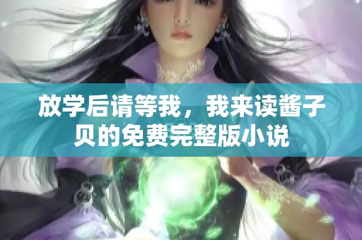 放学后请等我，我来读酱子贝的免费完整版小说