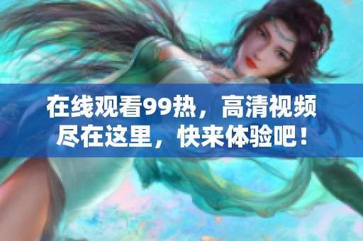 在线观看99热，高清视频尽在这里，快来体验吧！