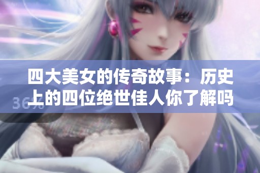 四大美女的传奇故事：历史上的四位绝世佳人你了解吗