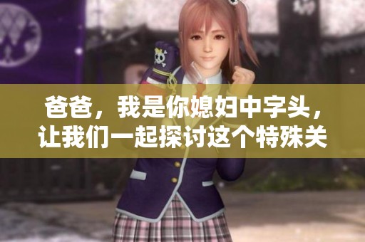 爸爸，我是你媳妇中字头，让我们一起探讨这个特殊关系的微妙之处。