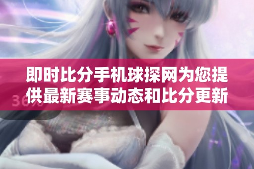 即时比分手机球探网为您提供最新赛事动态和比分更新服务