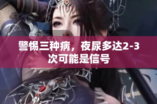 警惕三种病，夜尿多达2-3次可能是信号
