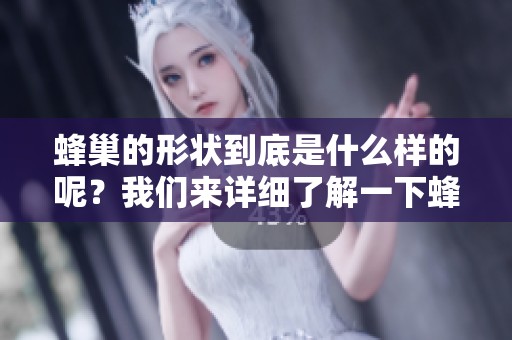 蜂巢的形状到底是什么样的呢？我们来详细了解一下蜂巢的形状。