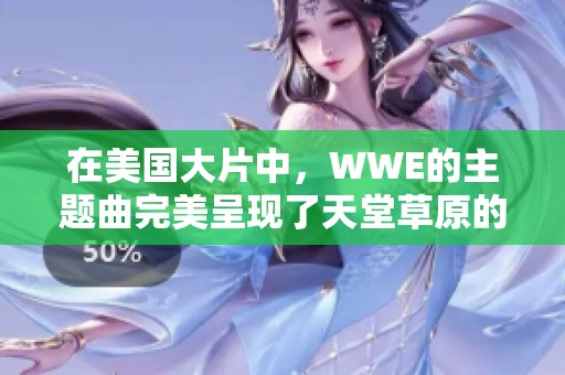 在美国大片中，WWE的主题曲完美呈现了天堂草原的壮丽与魅力