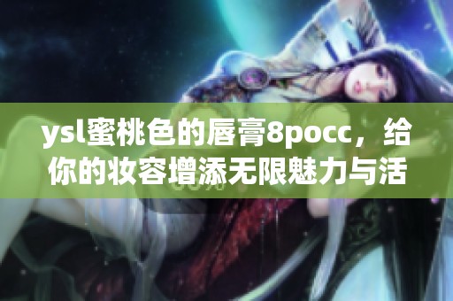 ysl蜜桃色的唇膏8pocc，给你的妆容增添无限魅力与活力