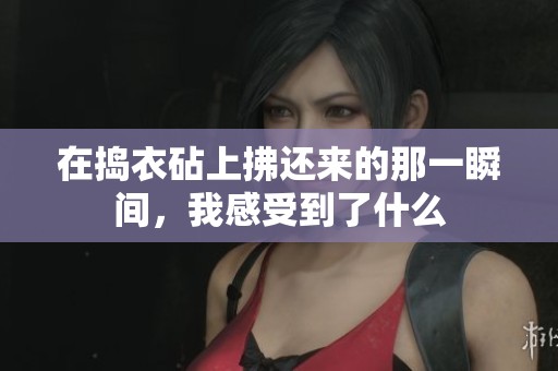 在捣衣砧上拂还来的那一瞬间，我感受到了什么