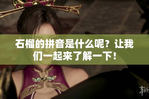 石榴的拼音是什么呢？让我们一起来了解一下！