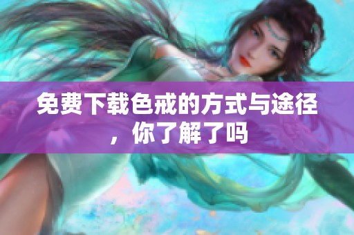 免费下载色戒的方式与途径，你了解了吗