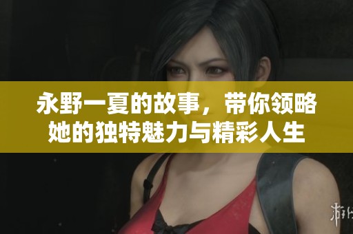 永野一夏的故事，带你领略她的独特魅力与精彩人生
