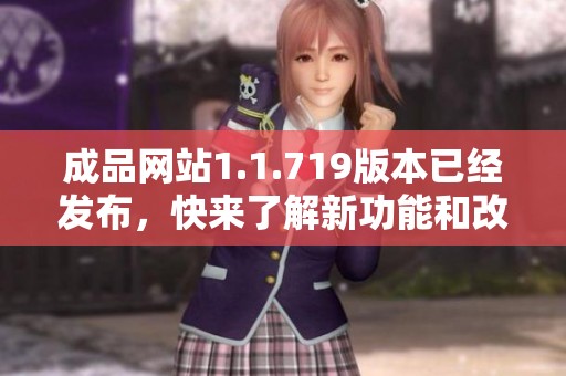 成品网站1.1.719版本已经发布，快来了解新功能和改进吧！