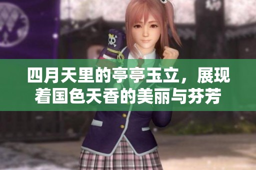 四月天里的亭亭玉立，展现着国色天香的美丽与芬芳
