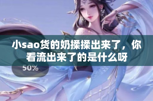 小sao货的奶揉揉出来了，你看流出来了的是什么呀