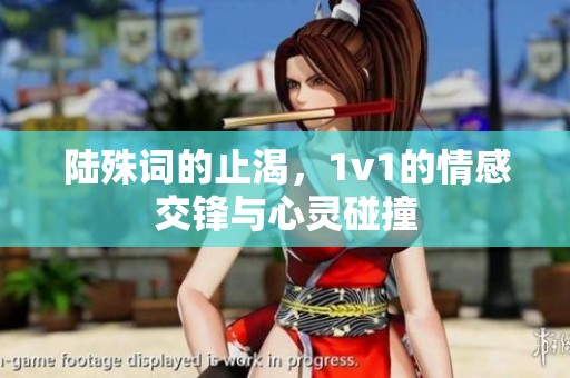 陆殊词的止渴，1v1的情感交锋与心灵碰撞