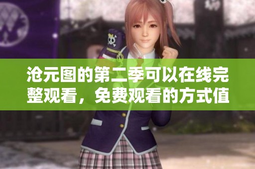 沧元图的第二季可以在线完整观看，免费观看的方式值得关注
