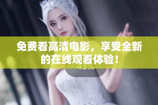 免费看高清电影，享受全新的在线观看体验！
