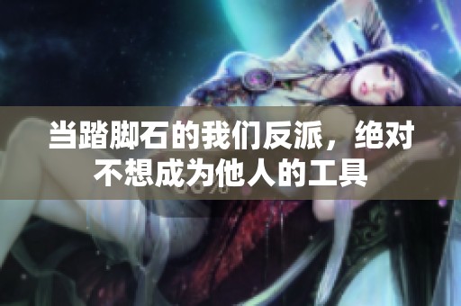 当踏脚石的我们反派，绝对不想成为他人的工具