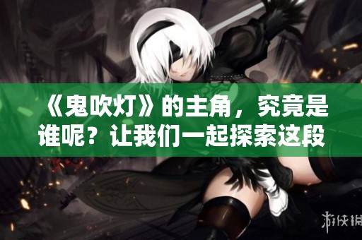 《鬼吹灯》的主角，究竟是谁呢？让我们一起探索这段神秘的冒险旅程。