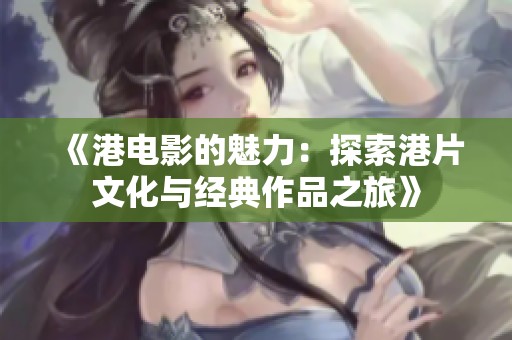 《港电影的魅力：探索港片文化与经典作品之旅》