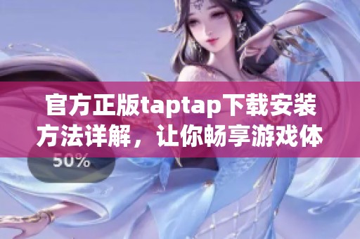 官方正版taptap下载安装方法详解，让你畅享游戏体验！