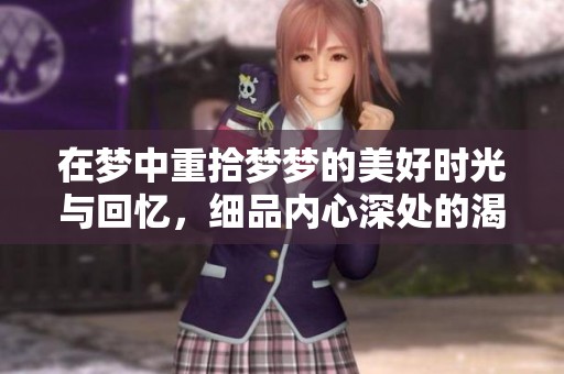 在梦中重拾梦梦的美好时光与回忆，细品内心深处的渴望与期待
