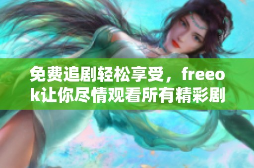 免费追剧轻松享受，freeok让你尽情观看所有精彩剧集