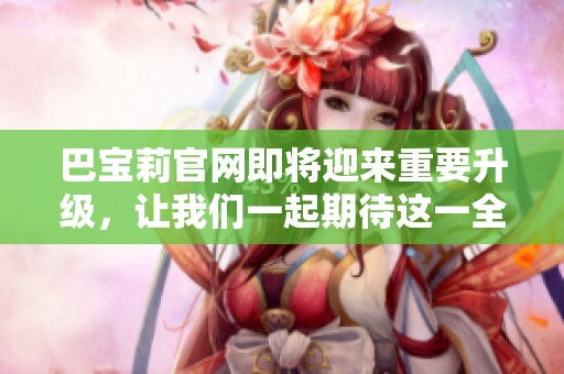 巴宝莉官网即将迎来重要升级，让我们一起期待这一全新体验！