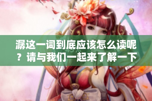 潺这一词到底应该怎么读呢？请与我们一起来了解一下吧。