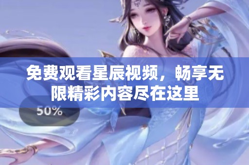 免费观看星辰视频，畅享无限精彩内容尽在这里