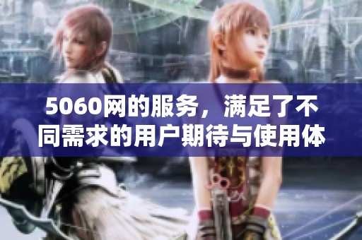 5060网的服务，满足了不同需求的用户期待与使用体验