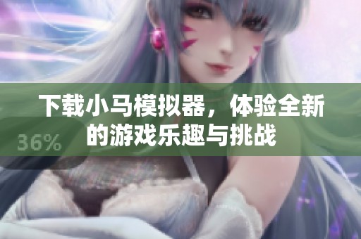 下载小马模拟器，体验全新的游戏乐趣与挑战