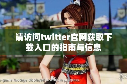 请访问twitter官网获取下载入口的指南与信息