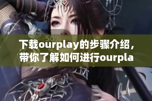 下载ourplay的步骤介绍，带你了解如何进行ourplay下载攻略