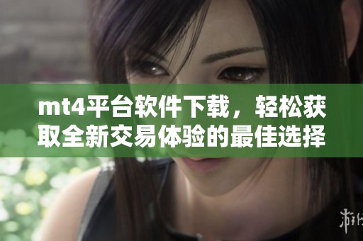 mt4平台软件下载，轻松获取全新交易体验的最佳选择