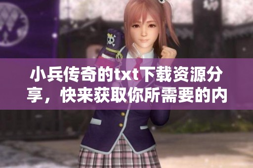 小兵传奇的txt下载资源分享，快来获取你所需要的内容吧！