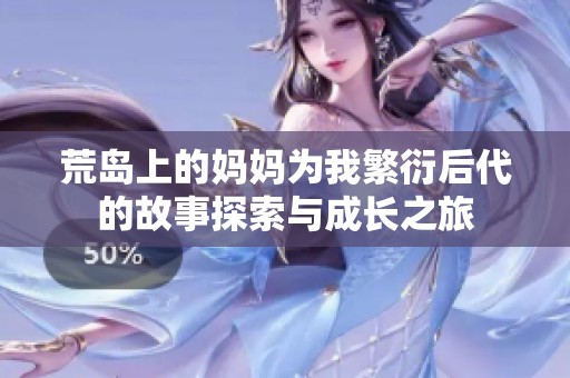荒岛上的妈妈为我繁衍后代的故事探索与成长之旅
