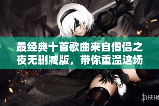 最经典十首歌曲来自僧侣之夜无删减版，带你重温这场音乐盛宴