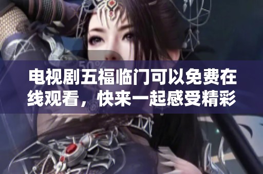 电视剧五福临门可以免费在线观看，快来一起感受精彩剧情吧！