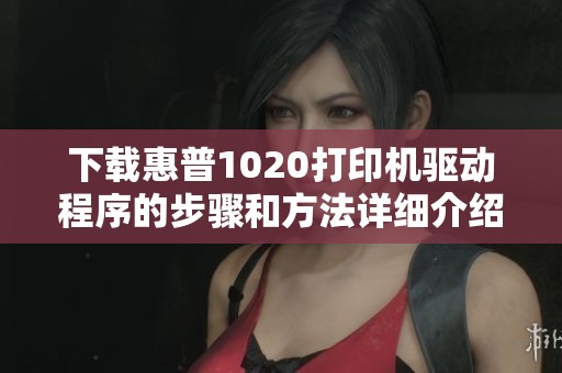 下载惠普1020打印机驱动程序的步骤和方法详细介绍