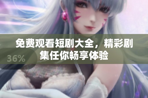 免费观看短剧大全，精彩剧集任你畅享体验