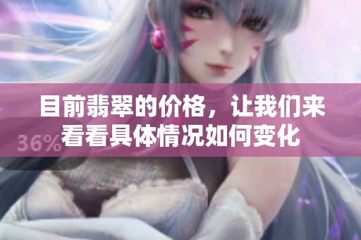 目前翡翠的价格，让我们来看看具体情况如何变化