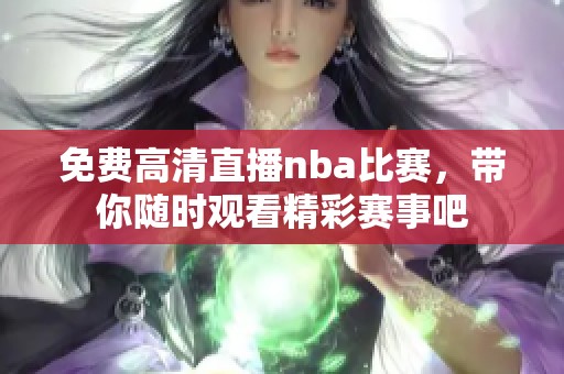 免费高清直播nba比赛，带你随时观看精彩赛事吧