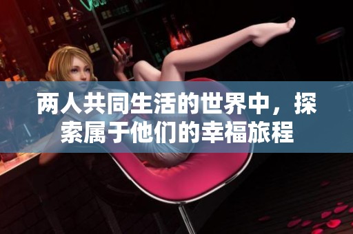 两人共同生活的世界中，探索属于他们的幸福旅程