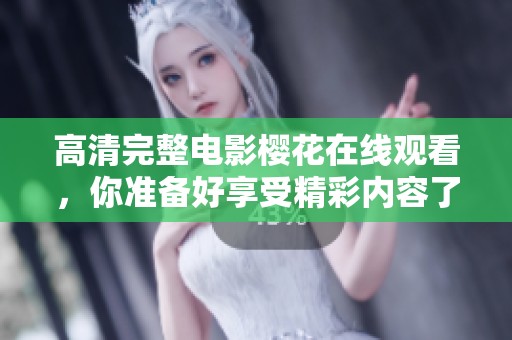 高清完整电影樱花在线观看，你准备好享受精彩内容了吗