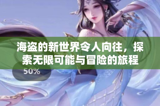 海盗的新世界令人向往，探索无限可能与冒险的旅程
