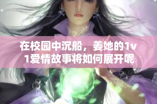在校园中沉船，姜她的1v1爱情故事将如何展开呢